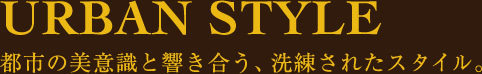 都市の美意識と響き合う、洗練されたスタイル。
